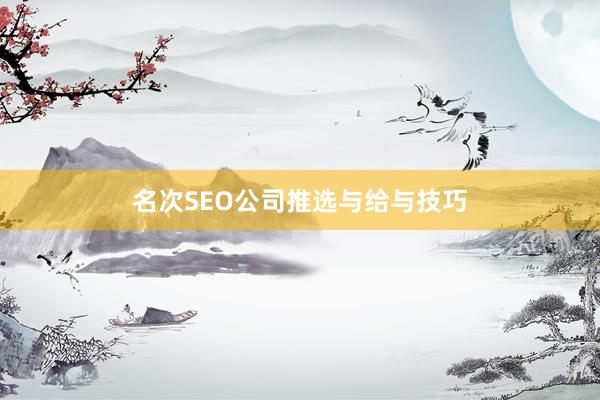 名次SEO公司推选与给与技巧