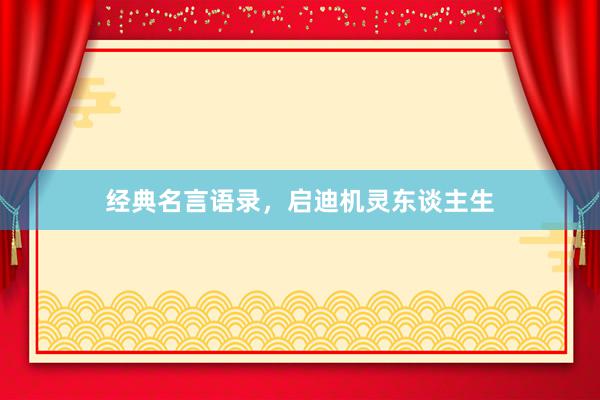 经典名言语录，启迪机灵东谈主生